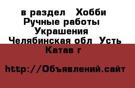  в раздел : Хобби. Ручные работы » Украшения . Челябинская обл.,Усть-Катав г.